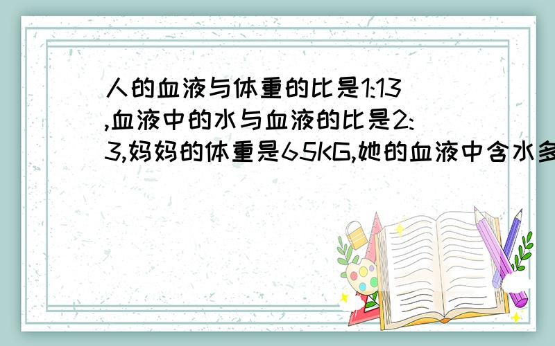 人的血液与体重的比是1:13,血液中的水与血液的比是2:3,妈妈的体重是65KG,她的血液中含水多少千克?