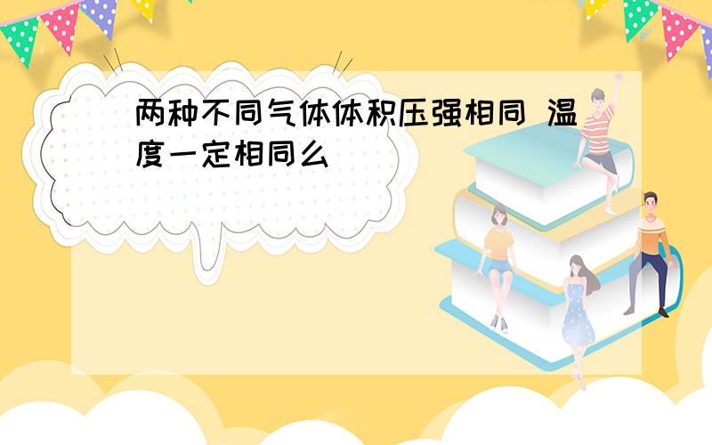 两种不同气体体积压强相同 温度一定相同么