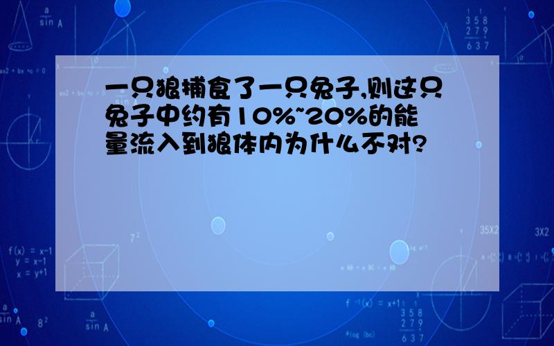 一只狼捕食了一只兔子,则这只兔子中约有10%~20%的能量流入到狼体内为什么不对?