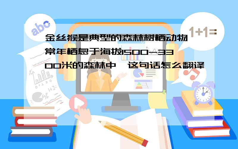 金丝猴是典型的森林树栖动物,常年栖息于海拔1500-3300米的森林中,这句话怎么翻译