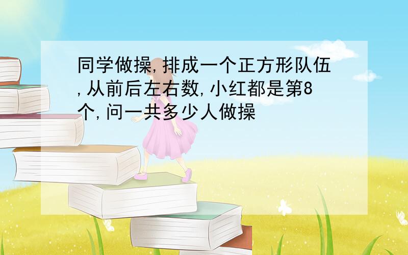 同学做操,排成一个正方形队伍,从前后左右数,小红都是第8个,问一共多少人做操