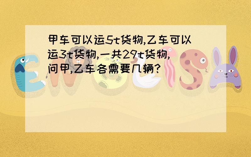 甲车可以运5t货物,乙车可以运3t货物,一共29t货物,问甲,乙车各需要几辆?