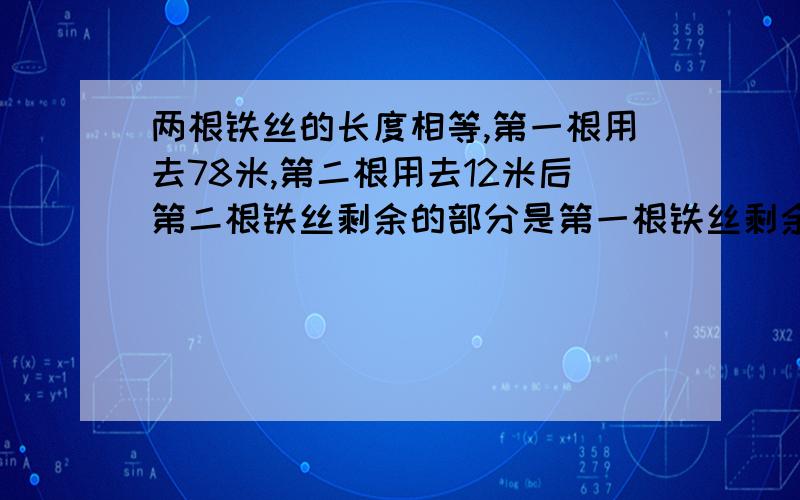 两根铁丝的长度相等,第一根用去78米,第二根用去12米后第二根铁丝剩余的部分是第一根铁丝剩余部分的3倍原长