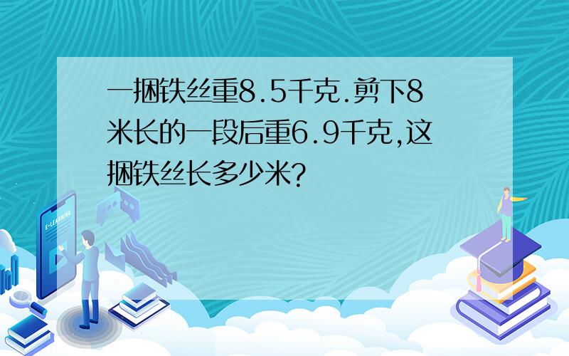 一捆铁丝重8.5千克.剪下8米长的一段后重6.9千克,这捆铁丝长多少米?