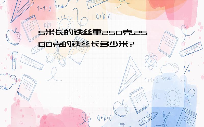 5米长的铁丝重250克.2500克的铁丝长多少米?