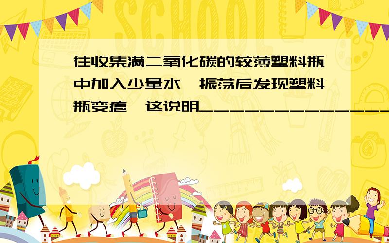 往收集满二氧化碳的较薄塑料瓶中加入少量水,振荡后发现塑料瓶变瘪,这说明________________________________________；再往该瓶中滴入紫色石蕊溶液,发现溶液变___色；将该溶液加热,溶液又变___色.请