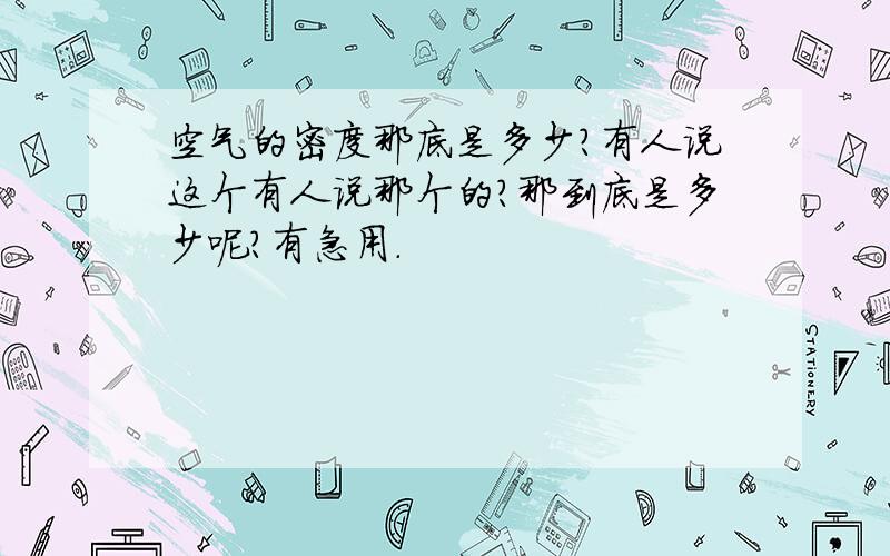 空气的密度那底是多少?有人说这个有人说那个的?那到底是多少呢?有急用.