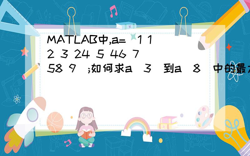 MATLAB中,a=[1 12 3 24 5 46 7 58 9];如何求a(3)到a（8）中的最大值?