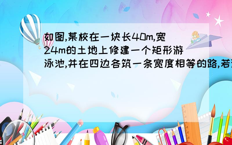 如图,某校在一块长40m,宽24m的土地上修建一个矩形游泳池,并在四边各筑一条宽度相等的路,若游泳池的面积为720m^2,求小路的宽