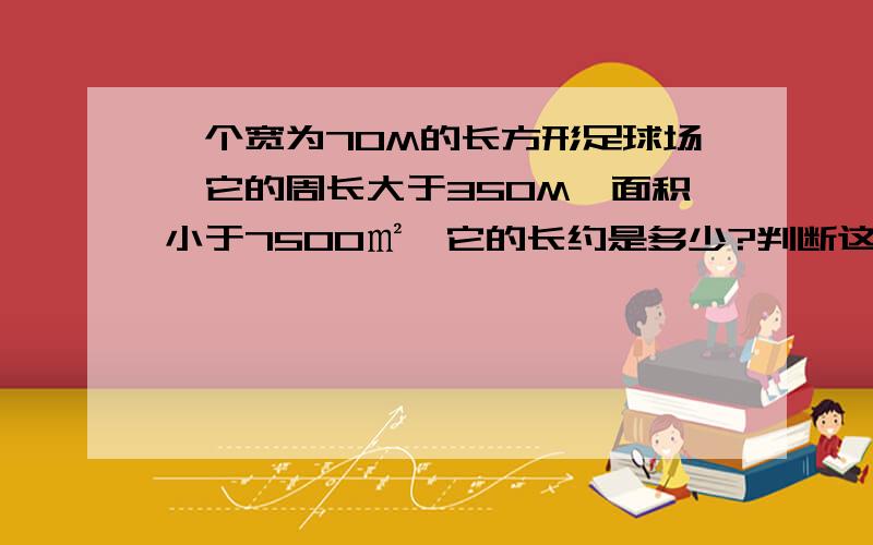 一个宽为70M的长方形足球场,它的周长大于350M,面积小于7500㎡,它的长约是多少?判断这个足球场是否可用于国际足球比赛?（按规定：用于国际比赛的足球场,长应在100～110M之间,宽应在60～75M之