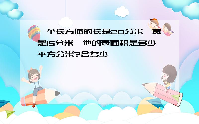 一个长方体的长是20分米,宽是15分米,他的表面积是多少平方分米?合多少