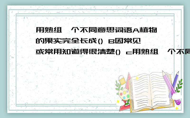 用熟组一个不同意思词语A植物的果实完全长成() B因常见或常用知道得很清楚() c用熟组一个不同意思词语A植物的果实完全长成() B因常见或常用知道得很清楚() c程度深() D食物加热到可以食用