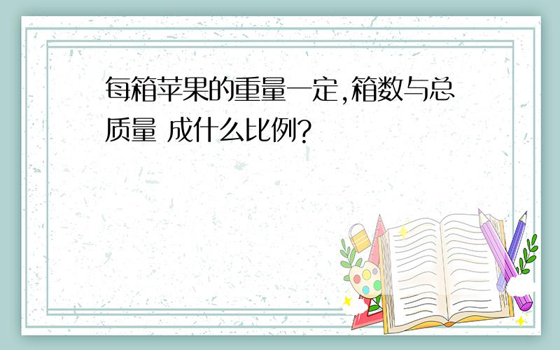 每箱苹果的重量一定,箱数与总质量 成什么比例?