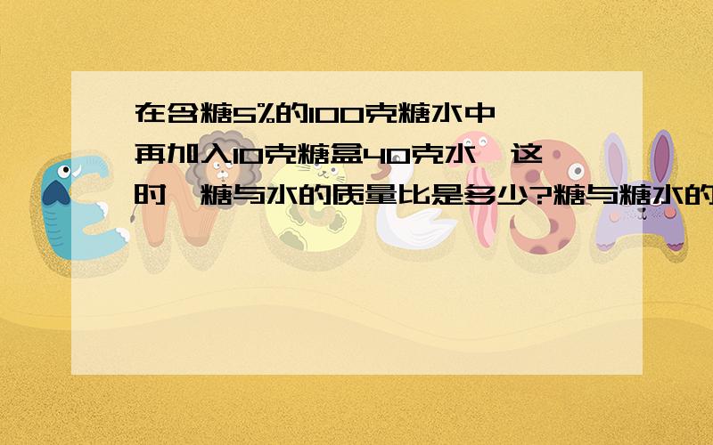 在含糖5%的100克糖水中,再加入10克糖盒40克水,这时,糖与水的质量比是多少?糖与糖水的质量比是多少?