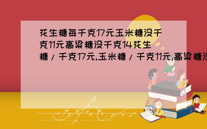 花生糖每千克17元玉米糖没千克11元高粱糖没千克14花生糖/千克17元,玉米糖/千克11元,高粱糖没千克14元,把这三种糖区同样中立混合城什锦糖出售,出售多少千克才能获得364元营业款?