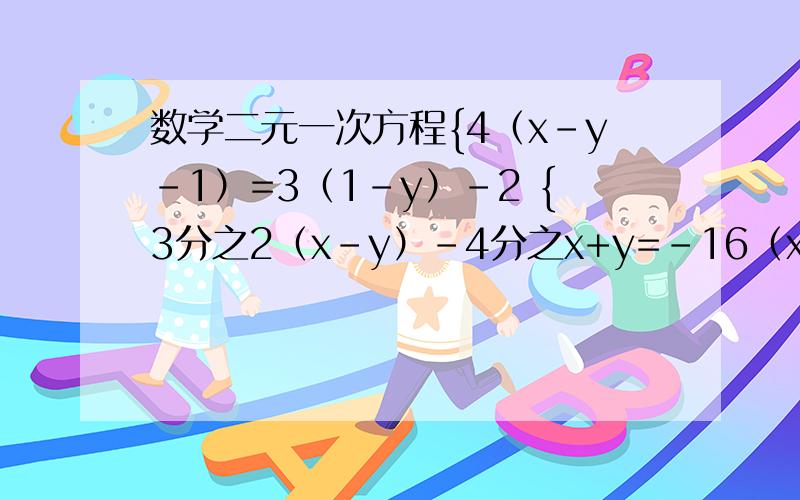 数学二元一次方程{4（x-y-1）=3（1-y）-2 {3分之2（x-y）-4分之x+y=-16（x+y）-4（2x-y）=162分之x+3分之y=2