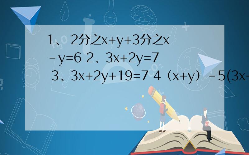 1、 2分之x+y+3分之x-y=6 2、3x+2y=7 3、3x+2y+19=7 4（x+y）-5(3x+2y)-3 15x-2y=2(3x+2y)-3 5x-6y+29=2