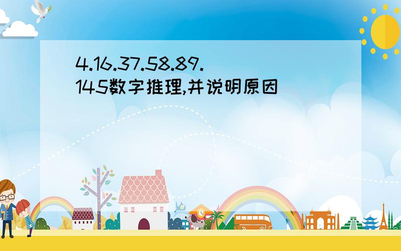 4.16.37.58.89.145数字推理,并说明原因