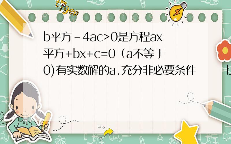 b平方-4ac>0是方程ax平方+bx+c=0（a不等于0)有实数解的a.充分非必要条件       b.必要非充分条件      c.充要条件        d.非充分非必要条件解题步骤是什么?