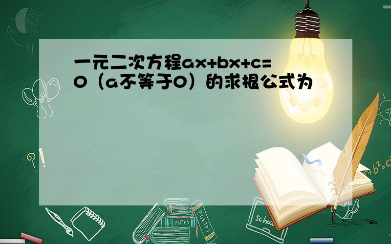 一元二次方程ax+bx+c=0（a不等于0）的求根公式为