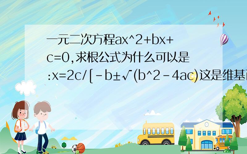 一元二次方程ax^2+bx+c=0,求根公式为什么可以是:x=2c/[-b±√(b^2-4ac)这是维基百科的，应该没错