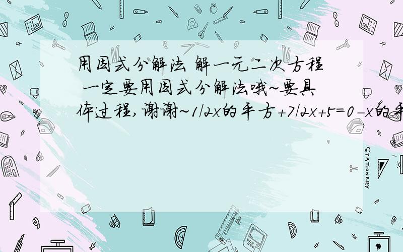 用因式分解法 解一元二次方程 一定要用因式分解法哦~要具体过程,谢谢~1/2x的平方+7/2x+5=0-x的平方+3x+8=0