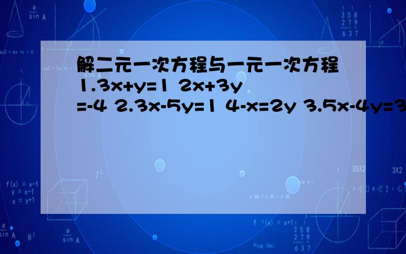 解二元一次方程与一元一次方程1.3x+y=1 2x+3y=-4 2.3x-5y=1 4-x=2y 3.5x-4y=3 y=3x-2 4.2x-2y=4 x=3y+2 5.x=2y+7 3x-4y=c 6.y=x+3 3x+2y 7.x+y=5 y=2x-8 8.2x-y=4 x=2y-1 9.x+y=3 2x-3y=4 10.3x+2y=5 x-2y=4 11.4x-2=2x+8 12.2x=5x-3 13.2\3x-2=2x+4\3 14