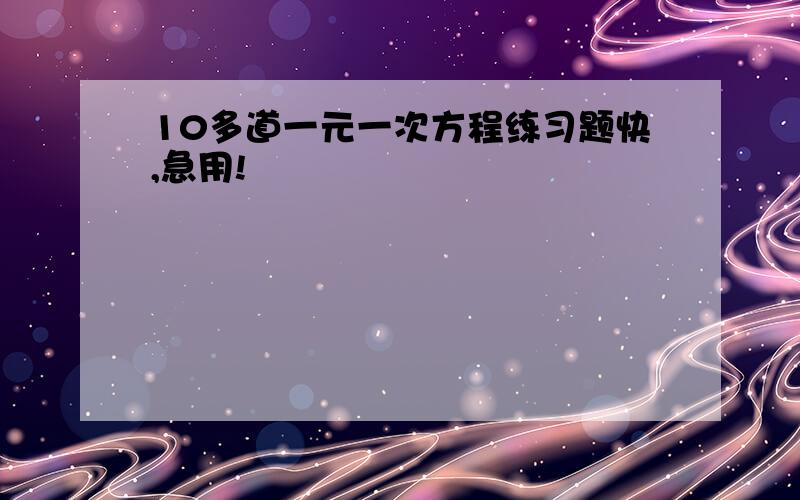 10多道一元一次方程练习题快,急用!