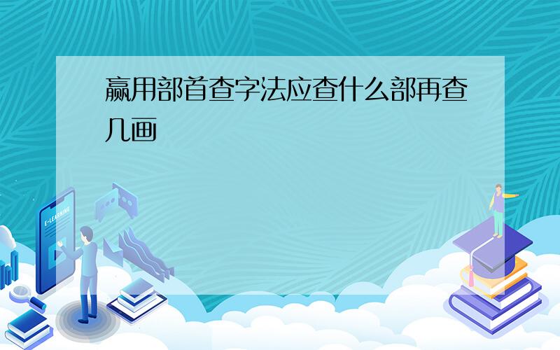 赢用部首查字法应查什么部再查几画