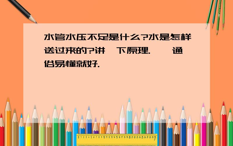 水管水压不足是什么?水是怎样送过来的?讲一下原理.嗯,通俗易懂就好.