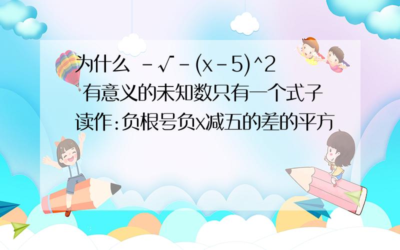 为什么 -√-(x-5)^2 有意义的未知数只有一个式子读作:负根号负x减五的差的平方