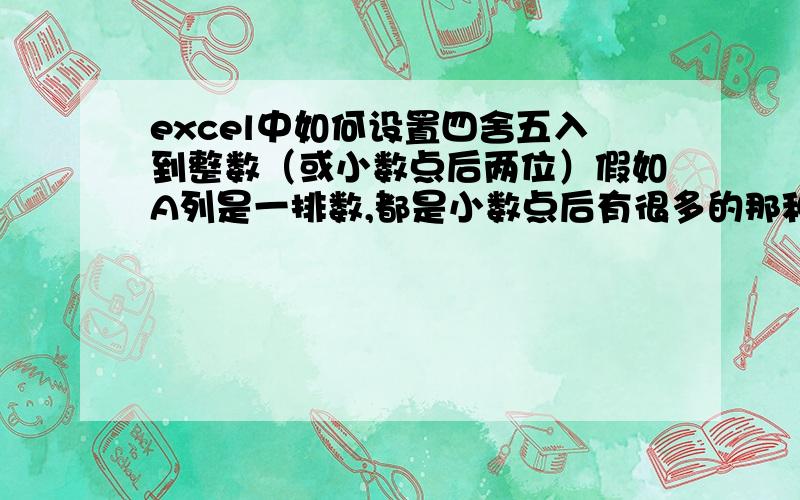 excel中如何设置四舍五入到整数（或小数点后两位）假如A列是一排数,都是小数点后有很多的那种,如何在B列取A列的整数（或保留小数点后两位）注意：不是用单元格格式让其只显示整数,而