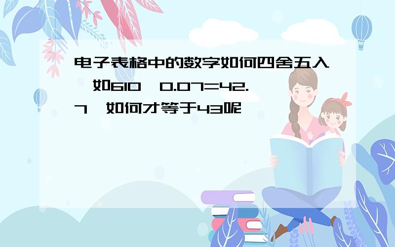 电子表格中的数字如何四舍五入,如610*0.07=42.7,如何才等于43呢