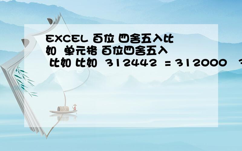 EXCEL 百位 四舍五入比如  单元格 百位四舍五入  比如 比如  312442  = 312000   352811=353000  这样 有公式能做到?