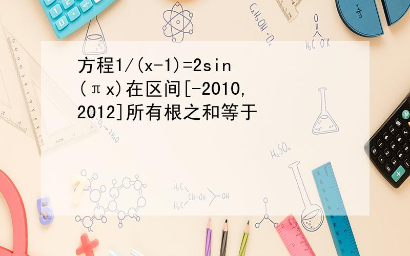 方程1/(x-1)=2sin(πx)在区间[-2010,2012]所有根之和等于