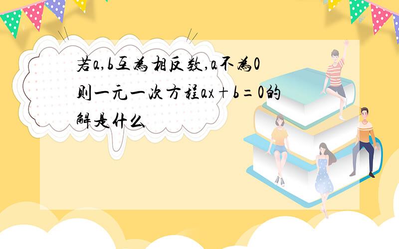 若a,b互为相反数,a不为0则一元一次方程ax+b=0的解是什么