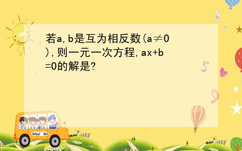 若a,b是互为相反数(a≠0),则一元一次方程,ax+b=0的解是?