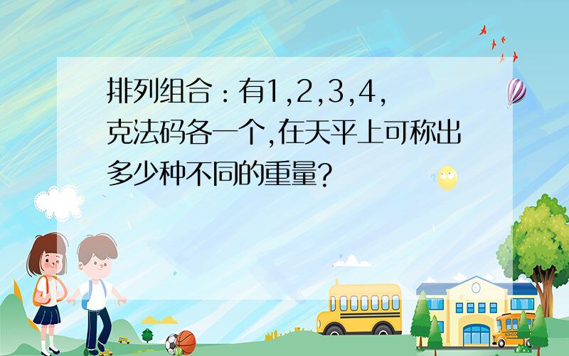 排列组合：有1,2,3,4,克法码各一个,在天平上可称出多少种不同的重量?