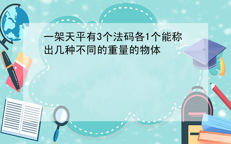 一架天平有3个法码各1个能称出几种不同的重量的物体