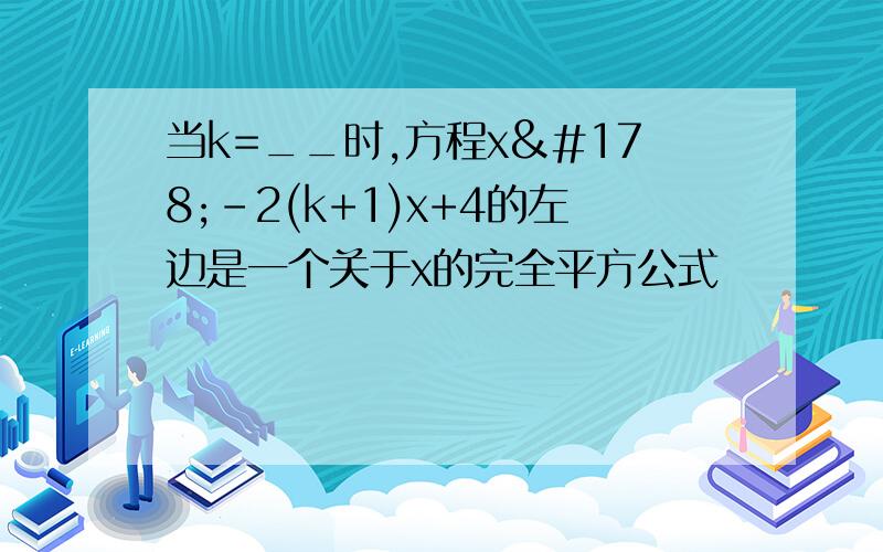 当k=__时,方程x²-2(k+1)x+4的左边是一个关于x的完全平方公式