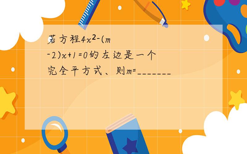 若方程4x²-(m-2)x+1=0的左边是一个完全平方式、则m=_______