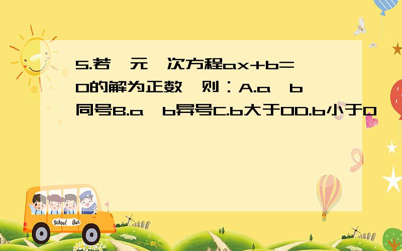 5.若一元一次方程ax+b=0的解为正数,则：A.a、b同号B.a、b异号C.b大于0D.b小于0