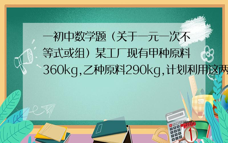 一初中数学题（关于一元一次不等式或组）某工厂现有甲种原料360kg,乙种原料290kg,计划利用这两种原料生产AB两种产品共50件,已知生产一件,A产品需要甲原料9kg,乙原料3kg,生产一件B产品需要甲