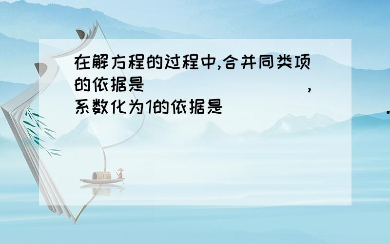 在解方程的过程中,合并同类项的依据是_________,系数化为1的依据是_________.