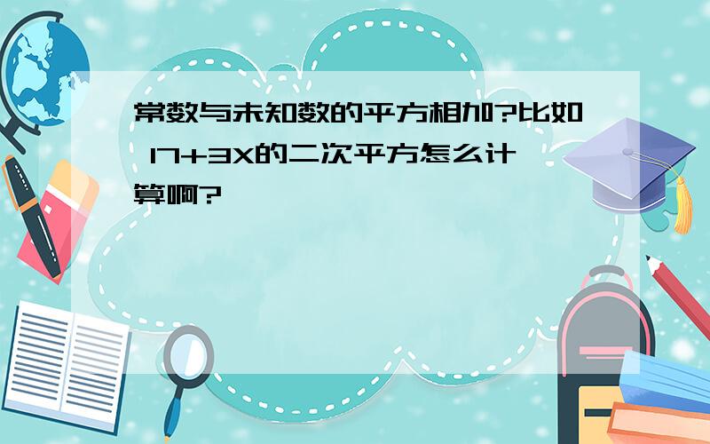 常数与未知数的平方相加?比如 17+3X的二次平方怎么计算啊?