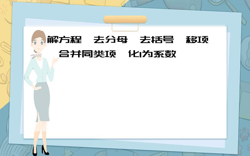 解方程,去分母,去括号,移项,合并同类项,化1为系数