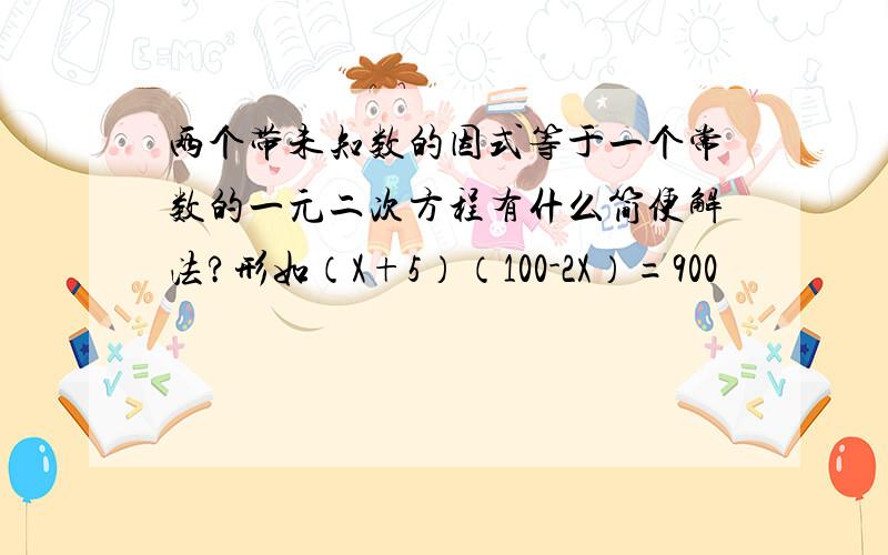 两个带未知数的因式等于一个常数的一元二次方程有什么简便解法?形如（X+5）（100-2X）=900