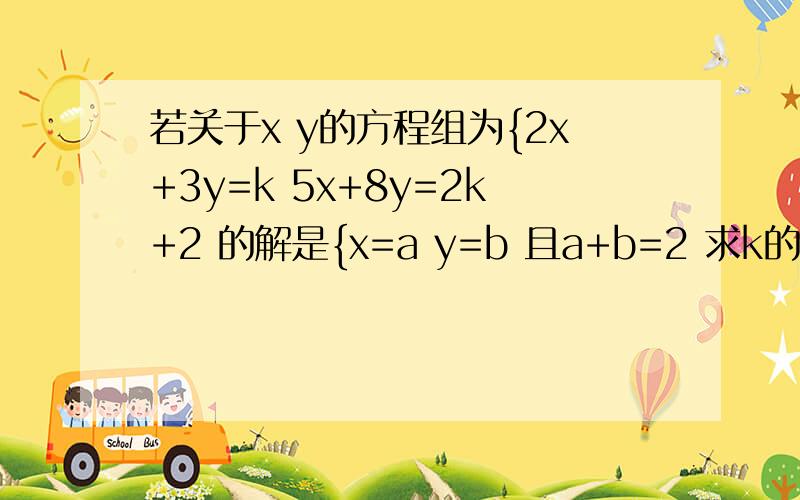 若关于x y的方程组为{2x+3y=k 5x+8y=2k+2 的解是{x=a y=b 且a+b=2 求k的值