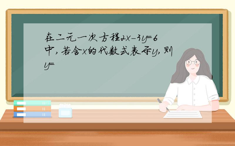 在二元一次方程2x-3y=6中,若含x的代数式表示y,则y=