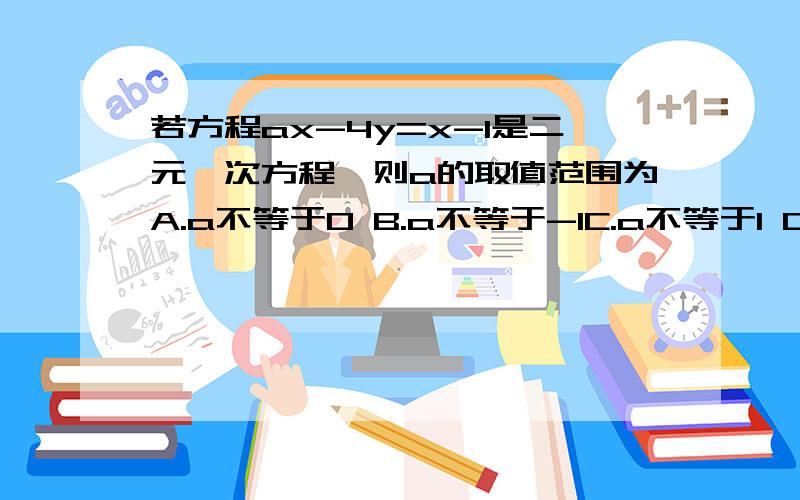 若方程ax-4y=x-1是二元一次方程,则a的取值范围为A.a不等于0 B.a不等于-1C.a不等于1 D.a不等于2